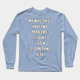 My Wife Says I Have Problems! Long Sleeve T-Shirt